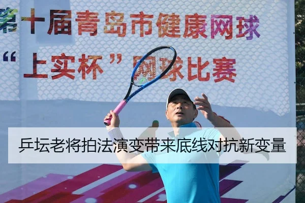 乒坛老将拍法演变带来底线对抗新变量