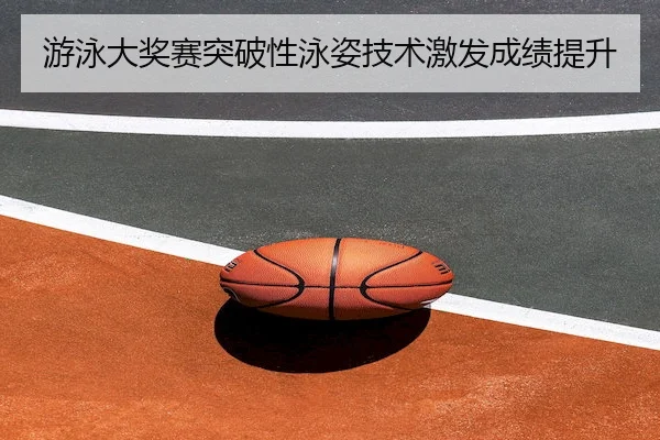 游泳大奖赛突破性泳姿技术激发成绩提升