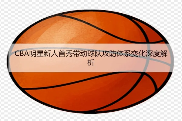 CBA明星新人首秀带动球队攻防体系变化深度解析